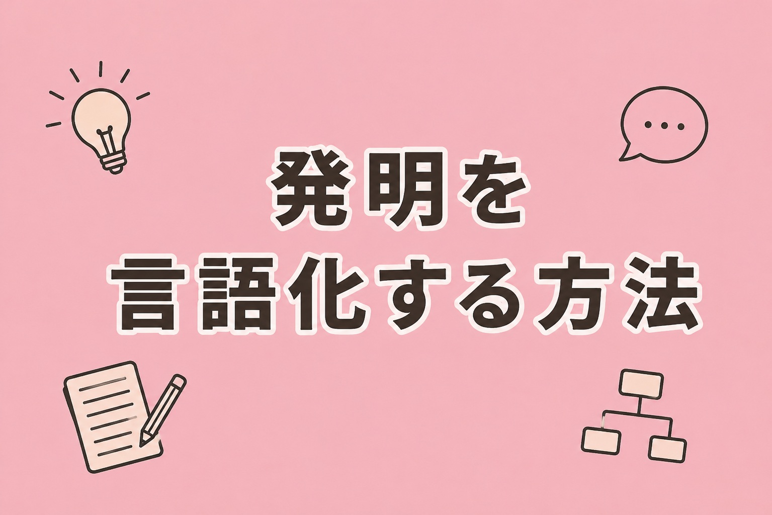 patentmethod 淡いピンク色の背景に、「発明を言語化する方法」という大きな文字が中央に配置されたアイキャッチ画像。周囲には、電球、吹き出し、メモ帳、フローチャートのイラストが描かれており、アイデア整理や技術の言語化をイメージしたデザイン。